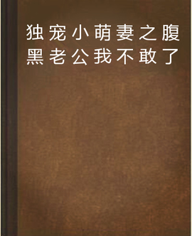 独宠小萌妻之腹黑老公我不敢了